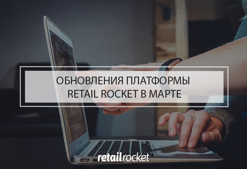 Обновления платформы Retail Rocket в марте
